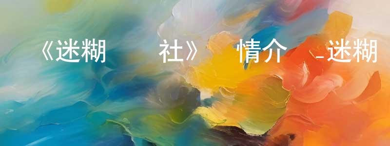 蔡惠文的動漫綜藝大全,《迷糊軟網社》詳情介紹_迷糊軟網社已完結在線觀看_迷糊軟網社迅雷下載_日漫